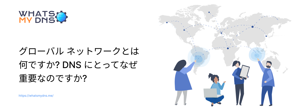 グローバル ネットワークとは何ですか? DNS にとってなぜ重要なのですか?
